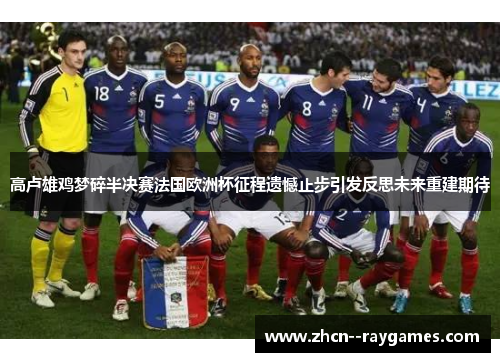 高卢雄鸡梦碎半决赛法国欧洲杯征程遗憾止步引发反思未来重建期待 高卢雄鸡梦碎半决赛法国欧洲杯征程遗憾止步引发反思未来重建期待