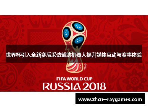 世界杯引入全新赛后采访辅助机器人提升媒体互动与赛事体验 世界杯引入全新赛后采访辅助机器人提升媒体互动与赛事体验