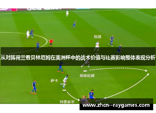 从对阵荷兰看贝林厄姆在美洲杯中的战术价值与比赛影响整体表现分析 从对阵荷兰看贝林厄姆在美洲杯中的战术价值与比赛影响整体表现分析