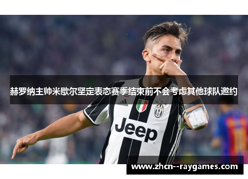 赫罗纳主帅米歇尔坚定表态赛季结束前不会考虑其他球队邀约 赫罗纳主帅米歇尔坚定表态赛季结束前不会考虑其他球队邀约